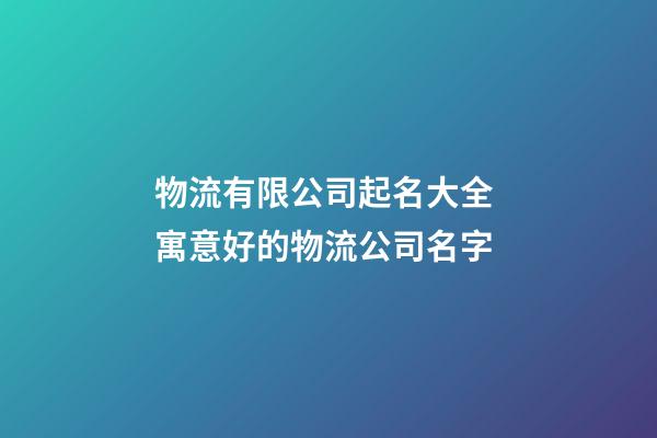 物流有限公司起名大全 寓意好的物流公司名字-第1張-公司起名-玄機派